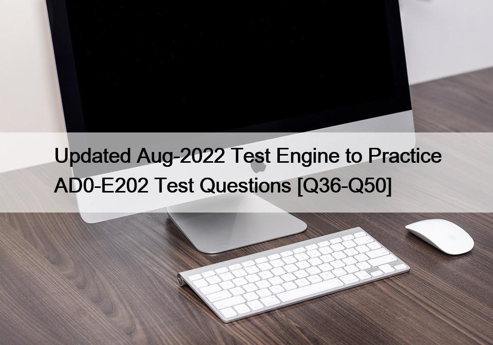 Updated Aug-2022 Test Engine to Practice AD0-E202 Test Questions [Q36-Q50]