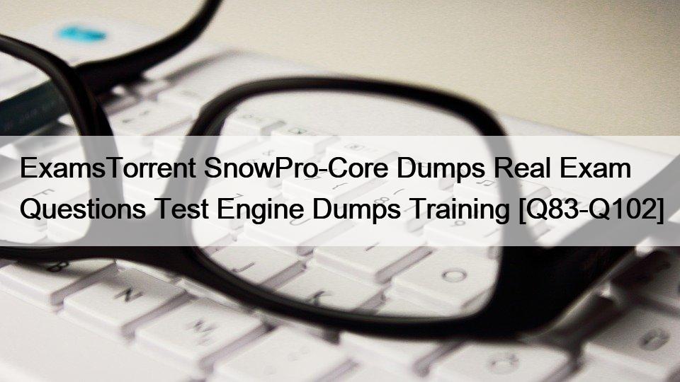 ExamsTorrent SnowPro-Core Dumps Real Exam Questions Test Engine Dumps Training [Q83-Q102]