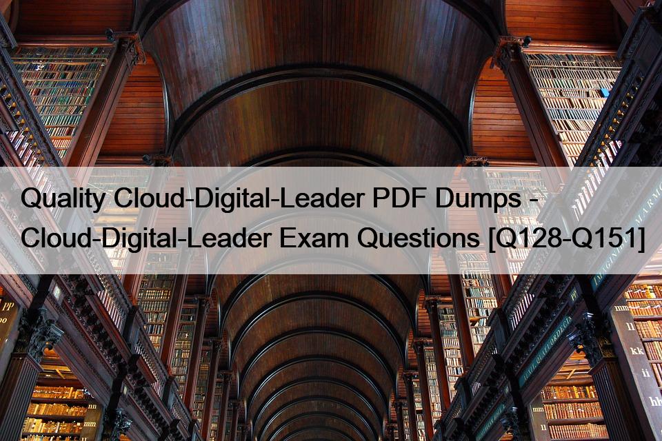 Quality Cloud-Digital-Leader PDF Dumps – Cloud-Digital-Leader Exam Questions [Q128-Q151]