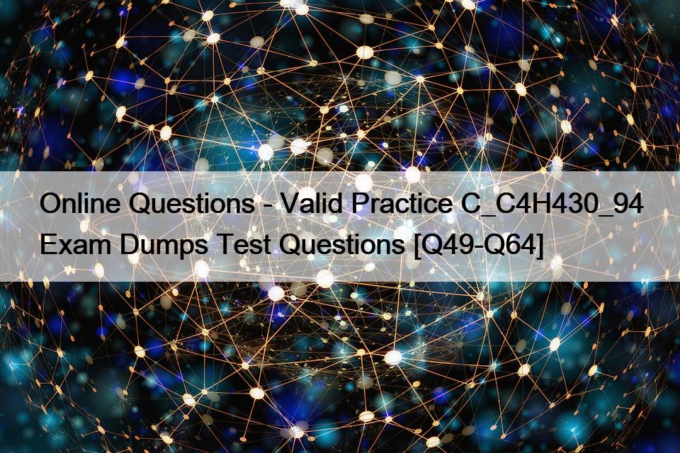 Online Questions – Valid Practice C_C4H430_94 Exam Dumps Test Questions [Q49-Q64]