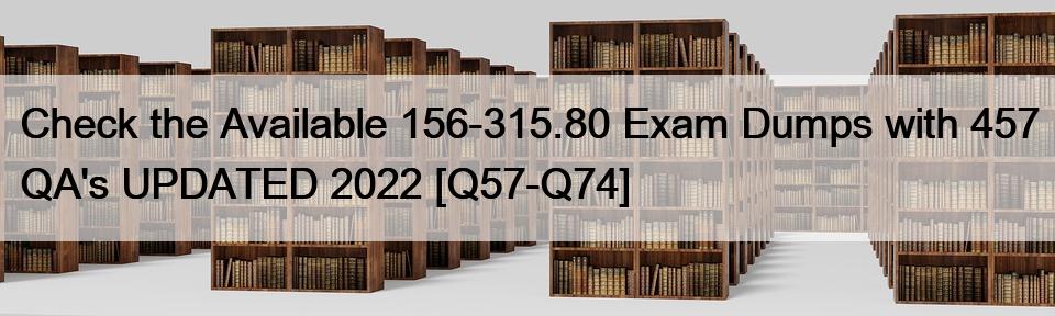 Check the Available 156-315.80 Exam Dumps with 457 QA’s UPDATED 2022 [Q57-Q74]