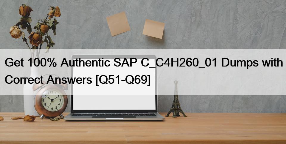 Get 100% Authentic SAP C_C4H260_01 Dumps with Correct Answers [Q51-Q69]