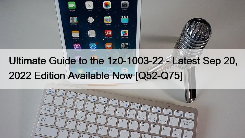 Ultimate Guide to the 1z0-1003-22 – Latest Sep 20, 2022 Edition Available Now [Q52-Q75]