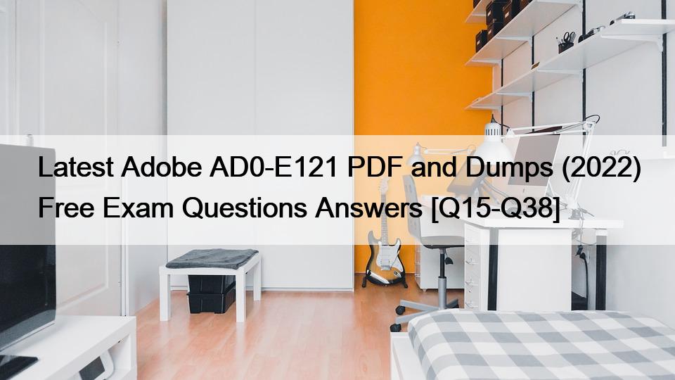Latest Adobe AD0-E121 PDF and Dumps (2022) Free Exam Questions Answers [Q15-Q38]