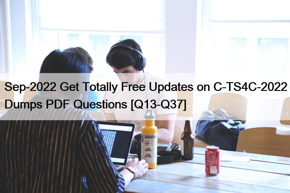 Sep-2022 Get Totally Free Updates on C-TS4C-2022 Dumps PDF Questions [Q13-Q37]