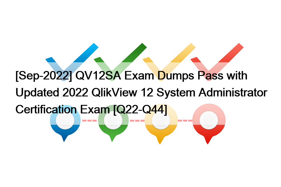 [Sep-2022] QV12SA Exam Dumps Pass with Updated 2022 QlikView 12 System Administrator Certification Exam [Q22-Q44]