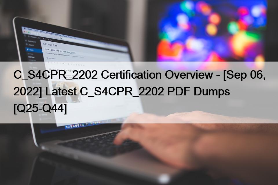 C_S4CPR_2202 Certification Overview – [Sep 06, 2022] Latest C_S4CPR_2202 PDF Dumps [Q25-Q44]