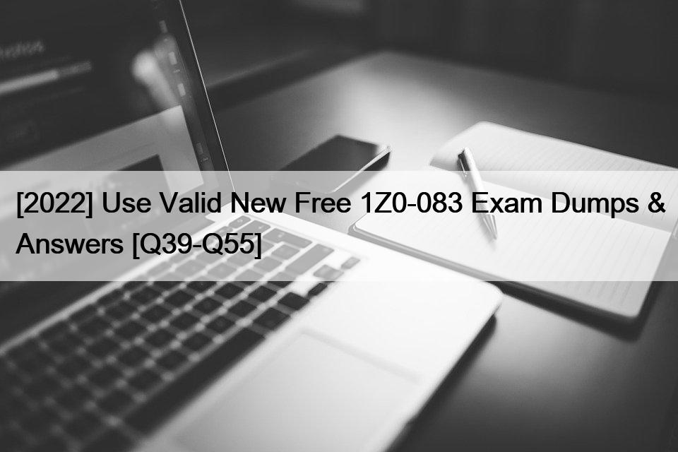 [2022] Use Valid New Free 1Z0-083 Exam Dumps & Answers [Q39-Q55]