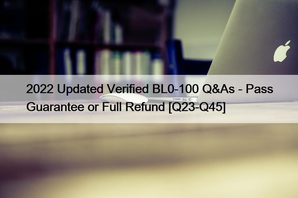2022 Updated Verified BL0-100 Q&As – Pass Guarantee or Full Refund [Q23-Q45]