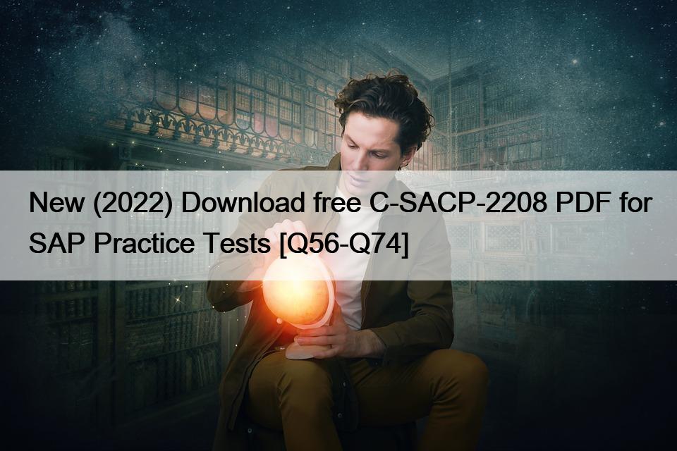 New (2022) Download free C-SACP-2208 PDF for SAP Practice Tests [Q56-Q74]