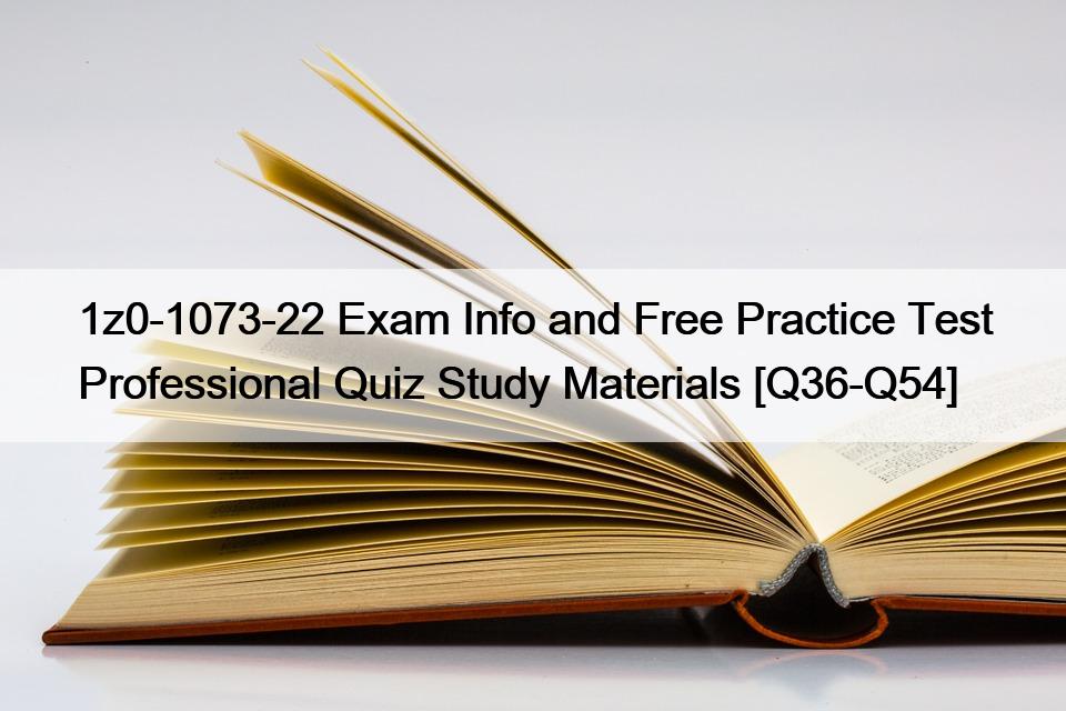 1z0-1073-22 Exam Info and Free Practice Test Professional Quiz Study Materials [Q36-Q54]