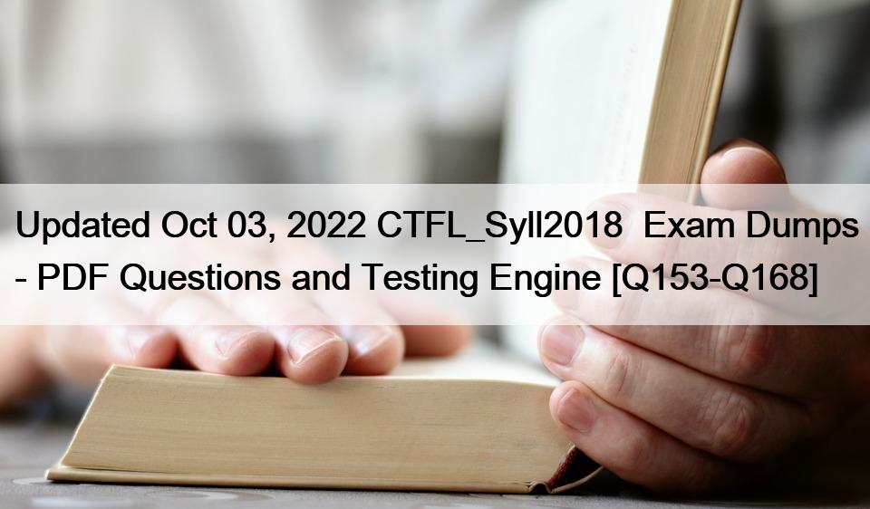 Updated Oct 03, 2022 CTFL_Syll2018  Exam Dumps – PDF Questions and Testing Engine [Q153-Q168]