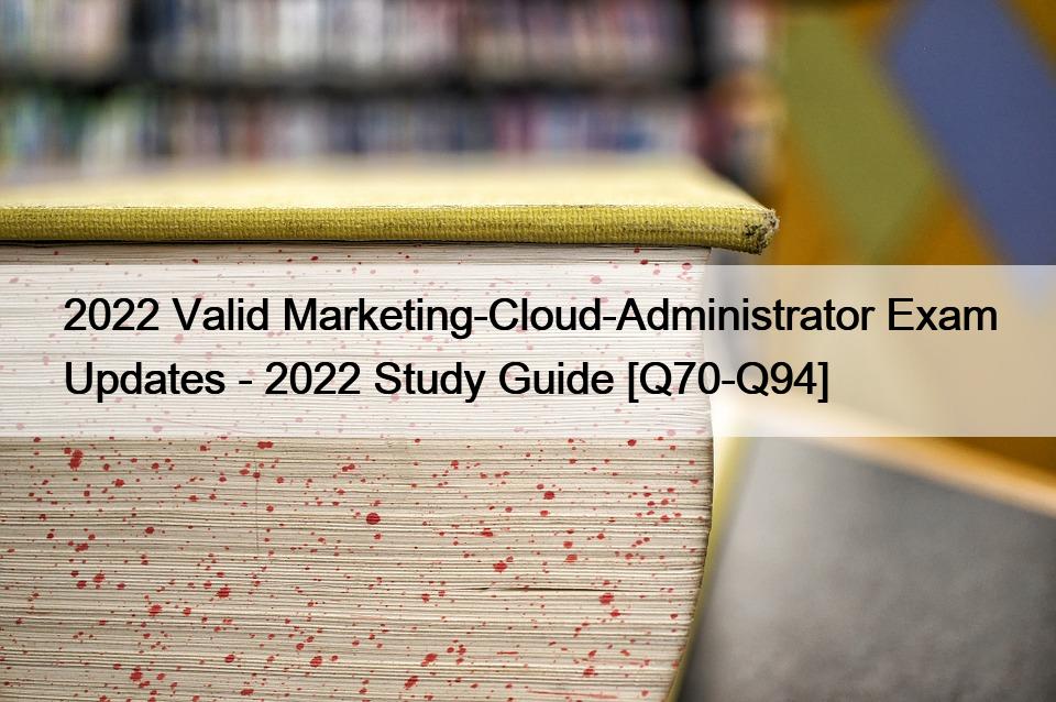 2022 Valid Marketing-Cloud-Administrator Exam Updates – 2022 Study Guide [Q70-Q94]