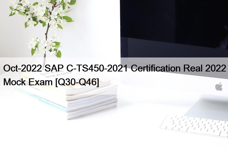 Oct-2022 SAP C-TS450-2021 Certification Real 2022 Mock Exam [Q30-Q46]