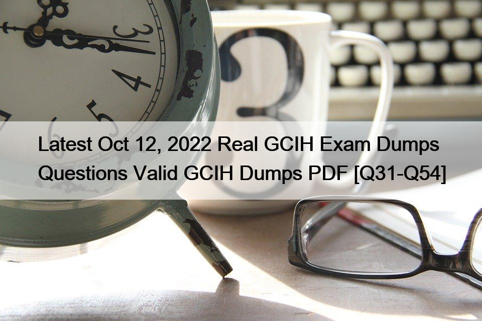 Latest Oct 12, 2022 Real GCIH Exam Dumps Questions Valid GCIH Dumps PDF [Q31-Q54]