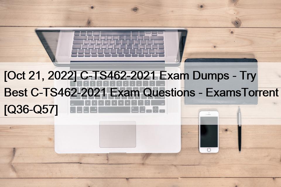 [Oct 21, 2022] C-TS462-2021 Exam Dumps – Try Best C-TS462-2021 Exam Questions – ExamsTorrent [Q36-Q57]