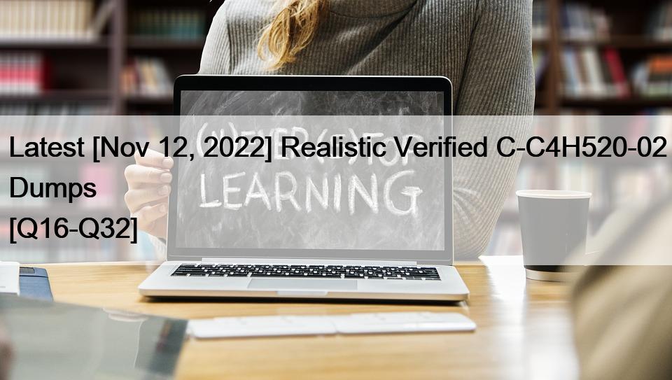 Latest [Nov 12, 2022] Realistic Verified C-C4H520-02 Dumps [Q16-Q32]