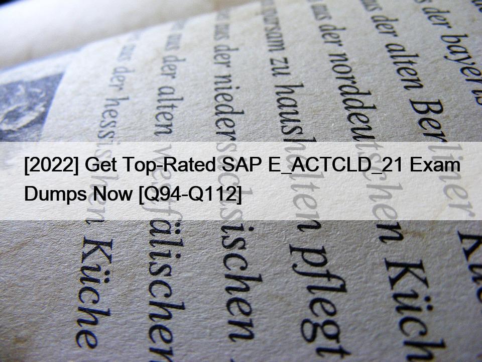 [2022] Get Top-Rated SAP E_ACTCLD_21 Exam Dumps Now [Q94-Q112]