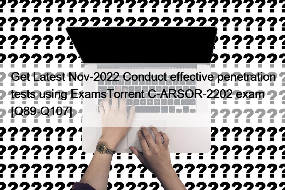 Get Latest Nov-2022 Conduct effective penetration tests using ExamsTorrent C-ARSOR-2202 exam [Q89-Q107]