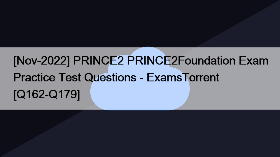 [Nov-2022] PRINCE2 PRINCE2Foundation Exam Practice Test Questions – ExamsTorrent [Q162-Q179]