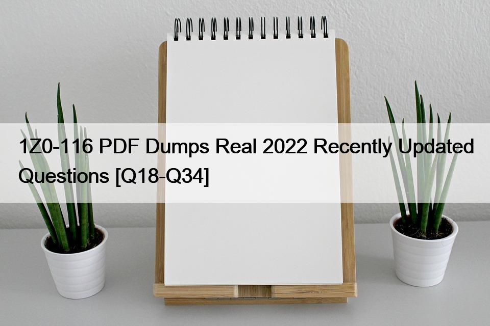 1Z0-116 PDF Dumps Real 2022 Recently Updated Questions [Q18-Q34]