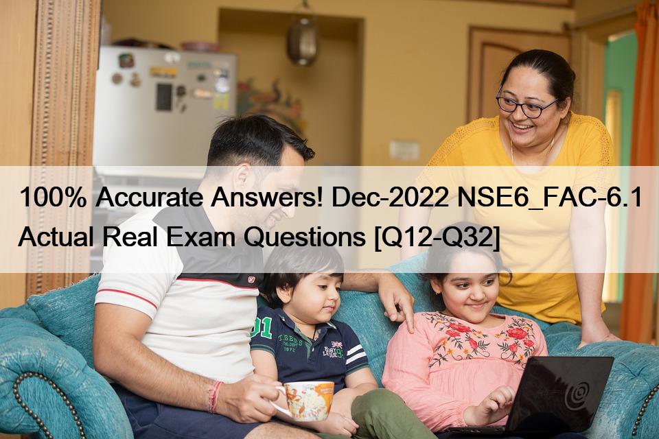 100% Accurate Answers! Dec-2022 NSE6_FAC-6.1 Actual Real Exam Questions [Q12-Q32]