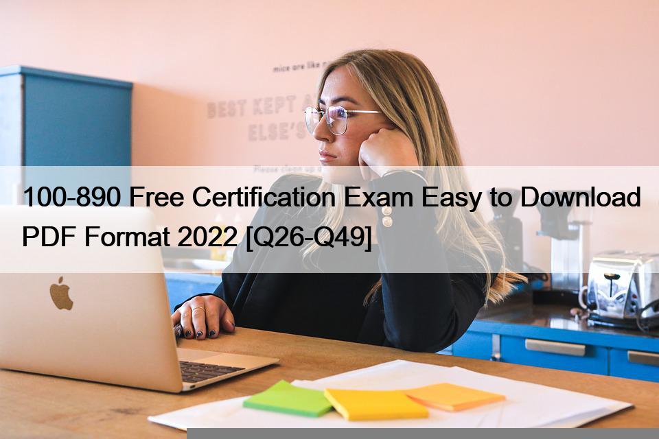 100-890 Free Certification Exam Easy to Download PDF Format 2022 [Q26-Q49]