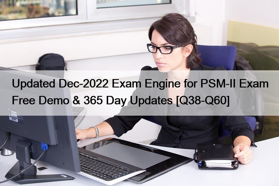 Updated Dec-2022 Exam Engine for PSM-II Exam Free Demo & 365 Day Updates [Q38-Q60]