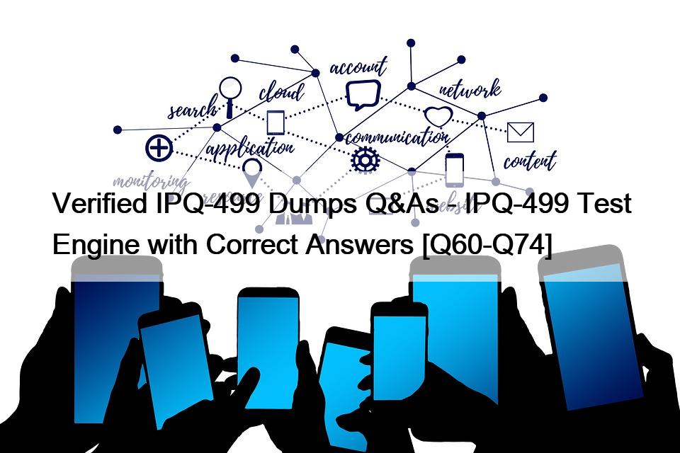 Verified IPQ-499 Dumps Q&As – IPQ-499 Test Engine with Correct Answers [Q60-Q74]