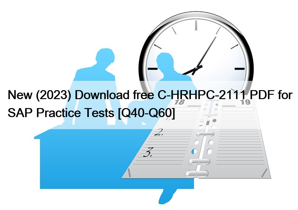 New (2023) Download free C-HRHPC-2111 PDF for SAP Practice Tests [Q40-Q60]