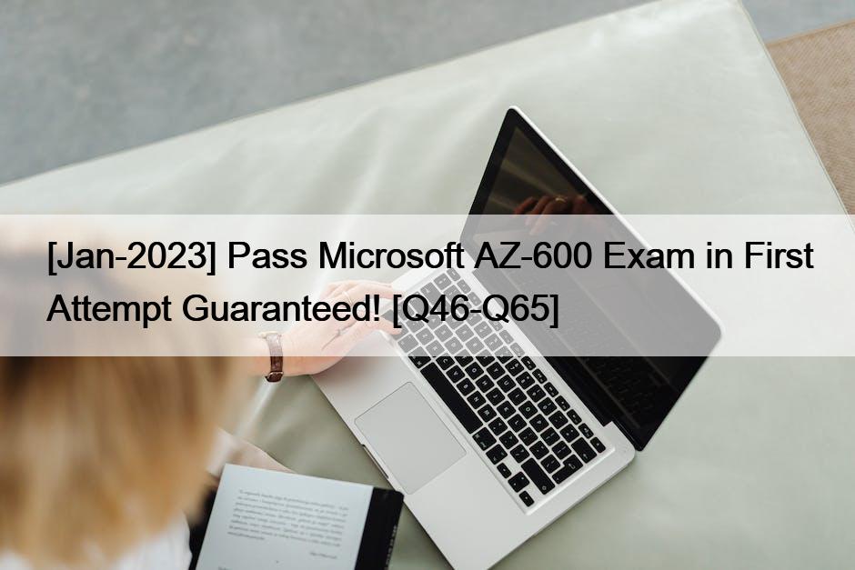 [Jan-2023] Pass Microsoft AZ-600 Exam in First Attempt Guaranteed! [Q46-Q65]