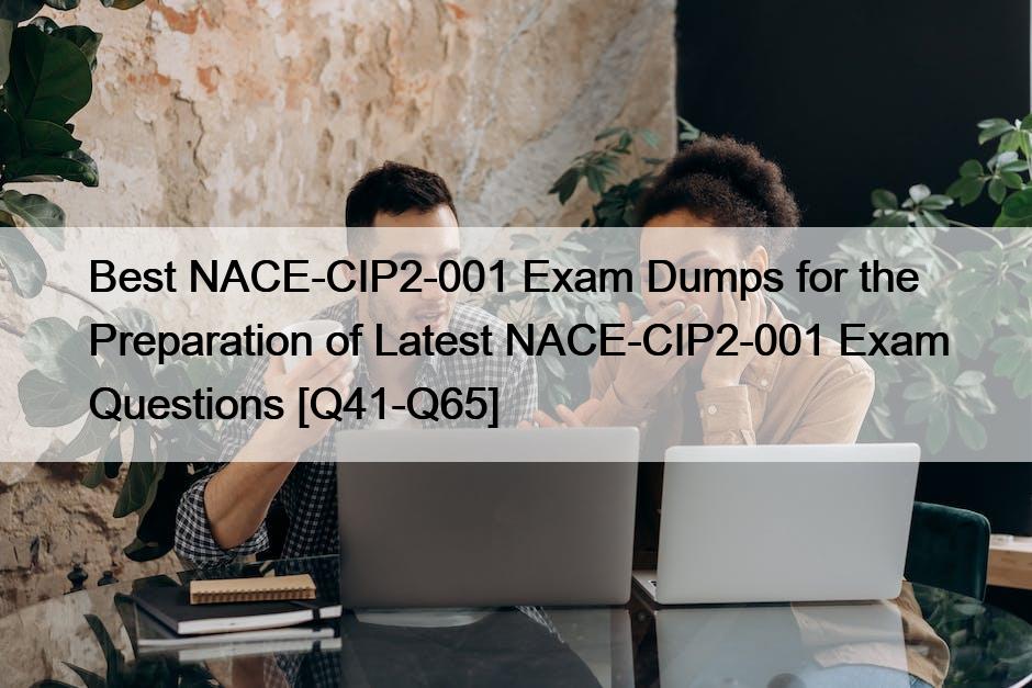 Best NACE-CIP2-001 Exam Dumps for the Preparation of Latest NACE-CIP2-001 Exam Questions [Q41-Q65]
