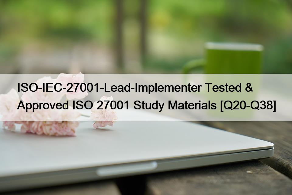 ISO-IEC-27001-Lead-Implementer Tested & Approved ISO 27001 Study Materials [Q20-Q38]