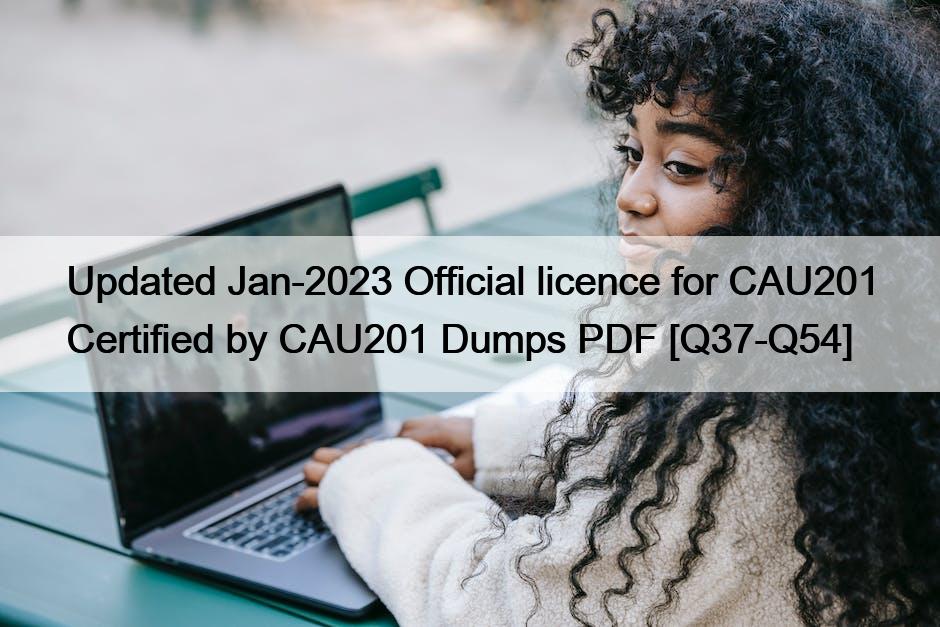 Updated Jan-2023 Official licence for CAU201 Certified by CAU201 Dumps PDF [Q37-Q54]