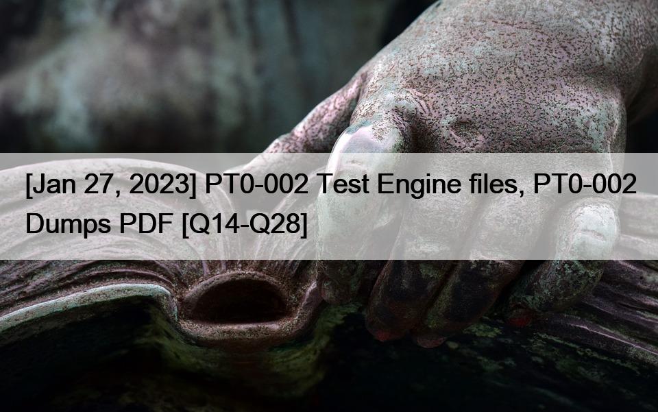 [Jan 27, 2023] PT0-002 Test Engine files, PT0-002 Dumps PDF [Q14-Q28]