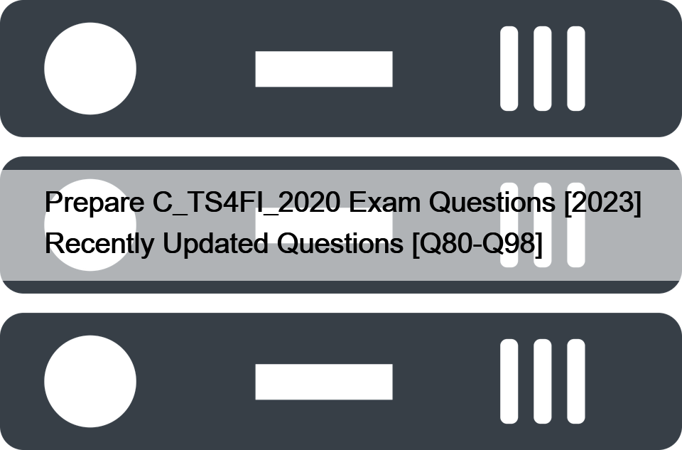 Prepare C_TS4FI_2020 Exam Questions [2023] Recently Updated Questions [Q80-Q98]
