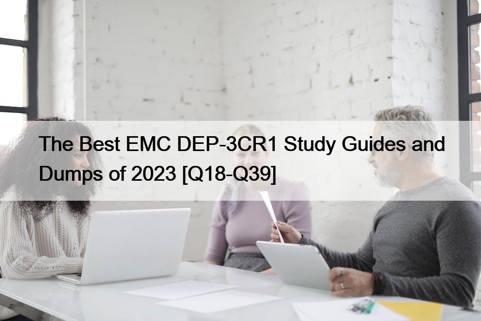 The Best EMC DEP-3CR1 Study Guides and Dumps of 2023 [Q18-Q39]