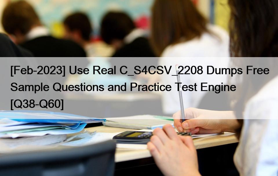 [Feb-2023] Use Real C_S4CSV_2208 Dumps Free Sample Questions and Practice Test Engine [Q38-Q60]