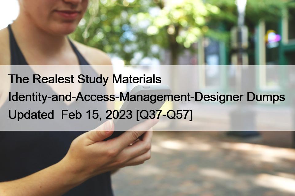 The Realest Study Materials Identity-and-Access-Management-Designer Dumps  Updated  Feb 15, 2023 [Q37-Q57]