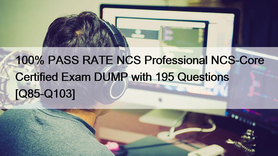 100% PASS RATE NCS Professional NCS-Core Certified Exam DUMP with 195 Questions [Q85-Q103]