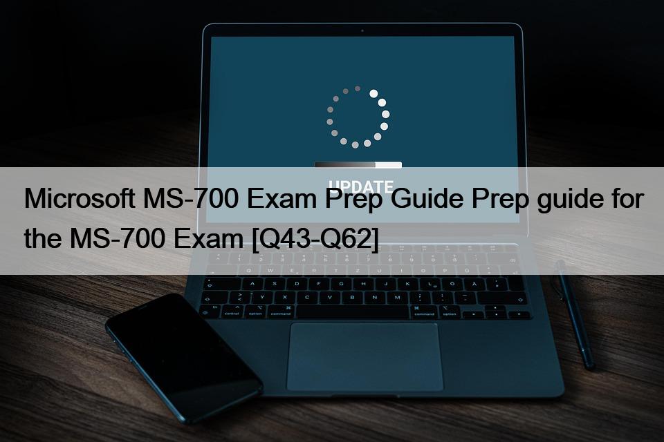 Microsoft MS-700 Exam Prep Guide Prep guide for the MS-700 Exam [Q43-Q62]