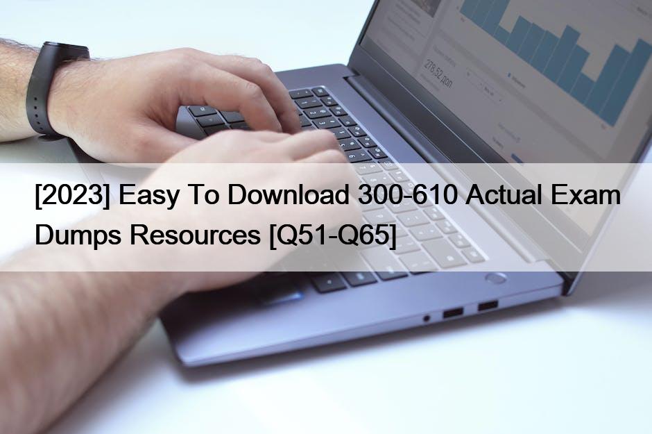 [2023] Easy To Download 300-610 Actual Exam Dumps Resources [Q51-Q65]