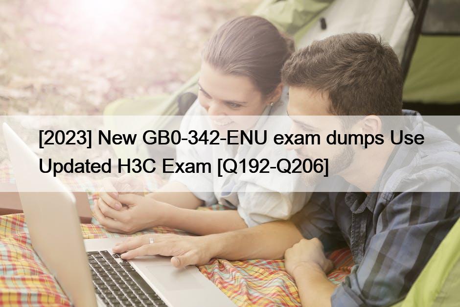 [2023] New GB0-342-ENU exam dumps Use Updated H3C Exam [Q192-Q206]