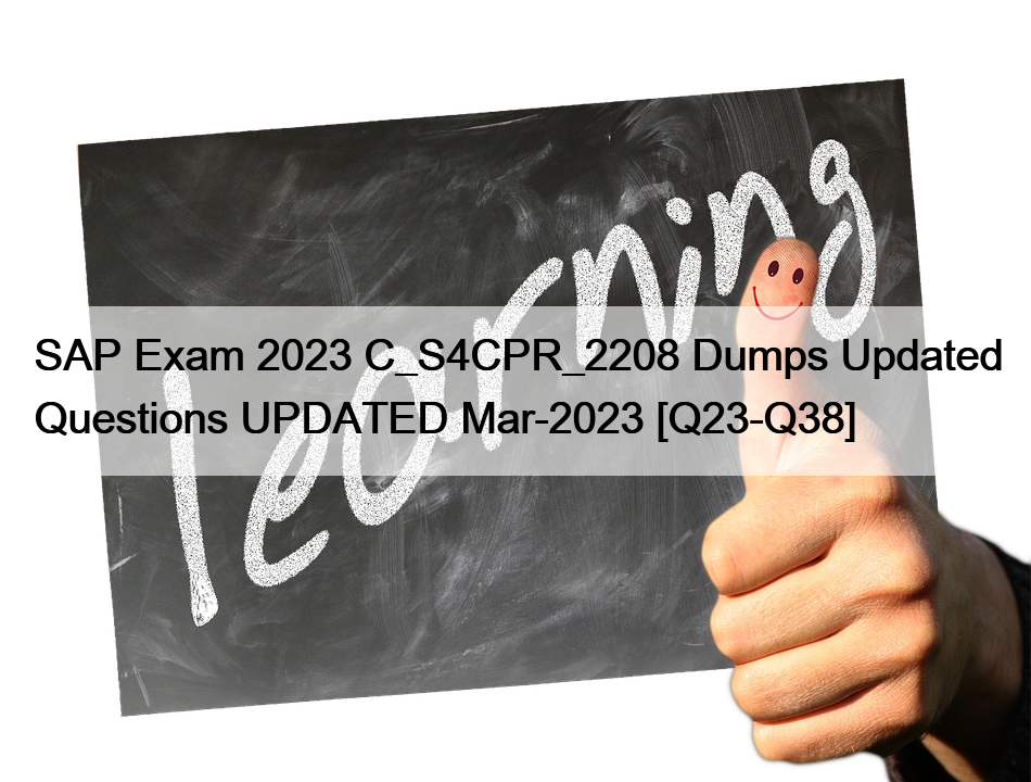 SAP Exam 2023 C_S4CPR_2208 Dumps Updated Questions UPDATED Mar-2023 [Q23-Q38]