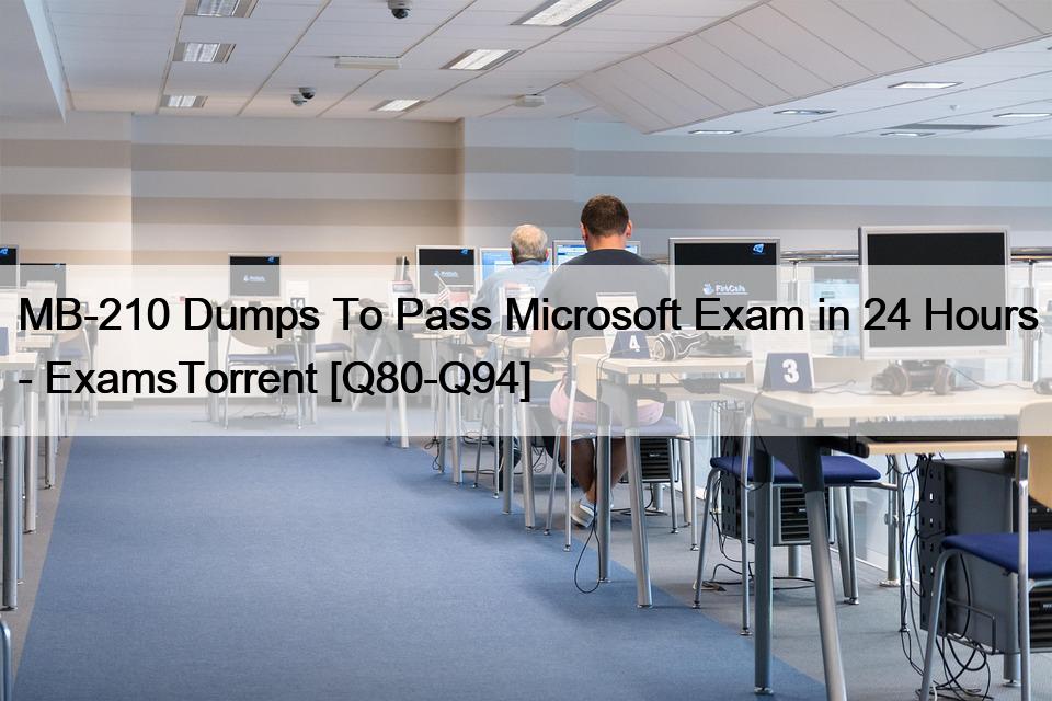 MB-210 Dumps To Pass Microsoft Exam in 24 Hours – ExamsTorrent [Q80-Q94]