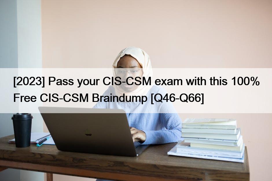 [2023] Pass your CIS-CSM exam with this 100% Free CIS-CSM Braindump [Q46-Q66]
