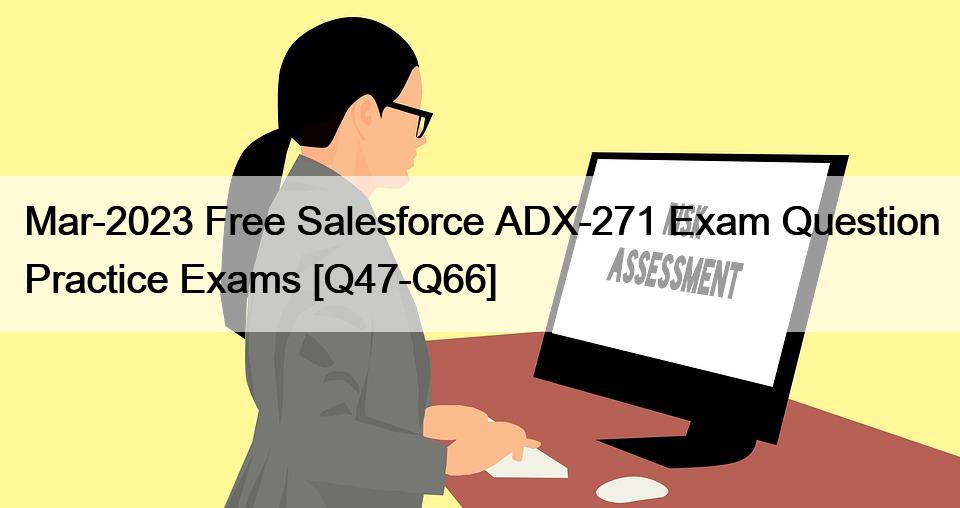Mar-2023 Free Salesforce ADX-271 Exam Question Practice Exams [Q47-Q66]