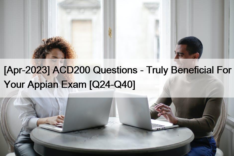 [Apr-2023] ACD200 Questions – Truly Beneficial For Your Appian Exam [Q24-Q40]