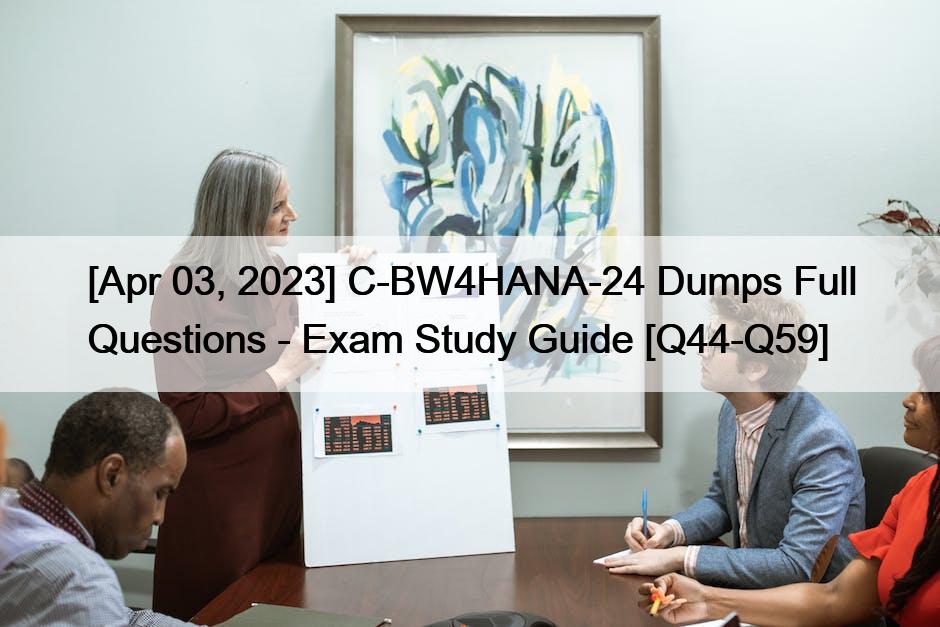 [Apr 03, 2023] C-BW4HANA-24 Dumps Full Questions – Exam Study Guide [Q44-Q59]