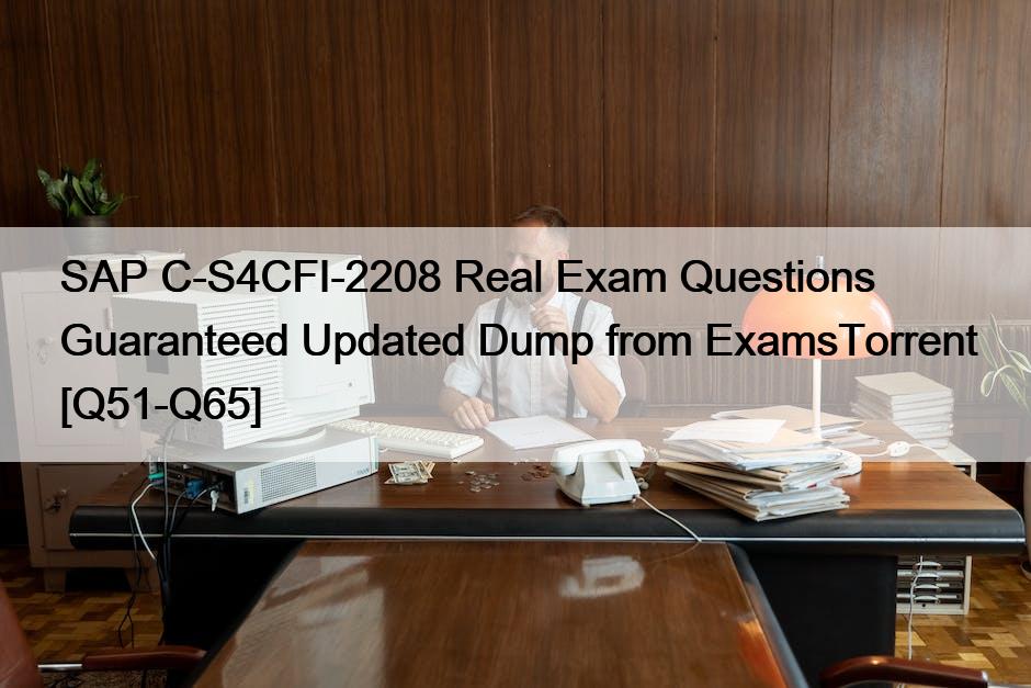 SAP C-S4CFI-2208 Real Exam Questions Guaranteed Updated Dump from ExamsTorrent [Q51-Q65]